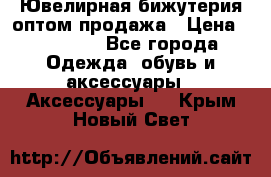 Ювелирная бижутерия оптом продажа › Цена ­ 10 000 - Все города Одежда, обувь и аксессуары » Аксессуары   . Крым,Новый Свет